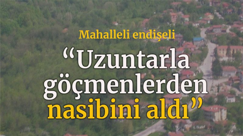Mahalleli endişeli “Uzuntarla göçmenlerden nasibini aldı”
